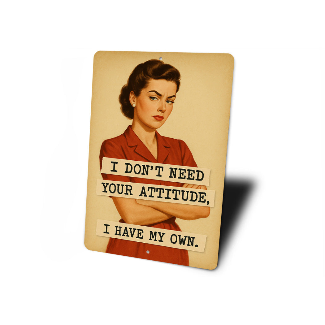 I Dont Need Your Attitude I Have My Own Sign