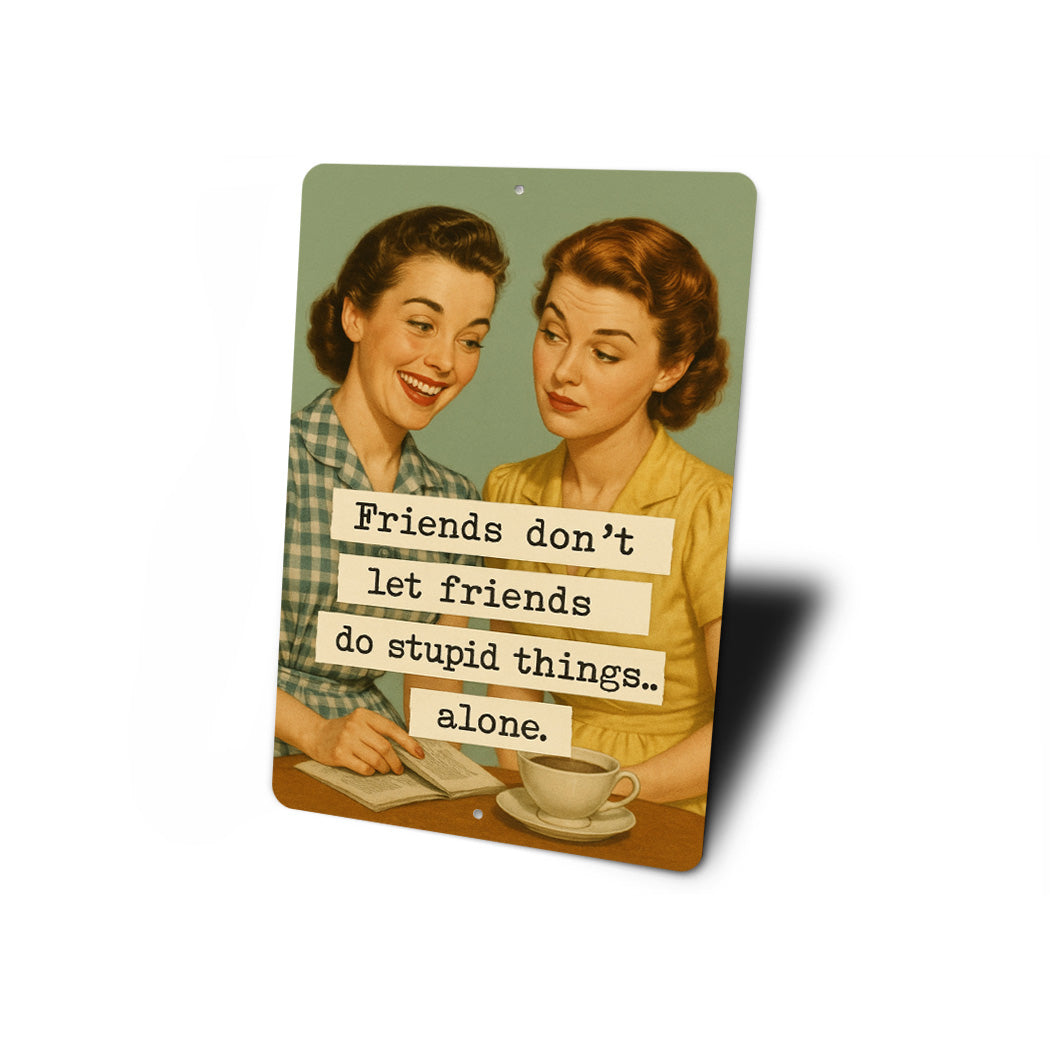 Friends Dont Let Friends Do Stupid Things Alone Sign