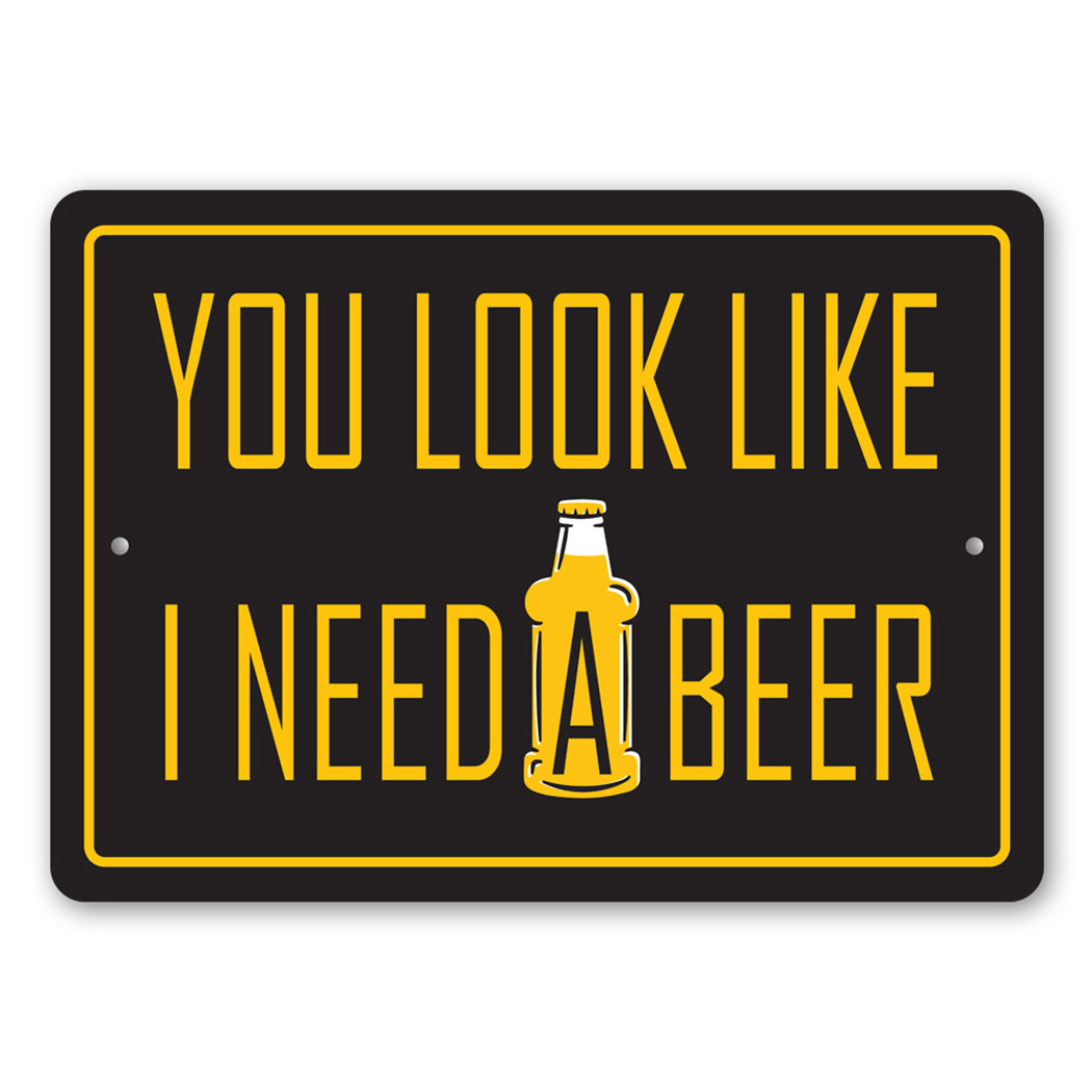 You Look Like I Need a Beer Sign