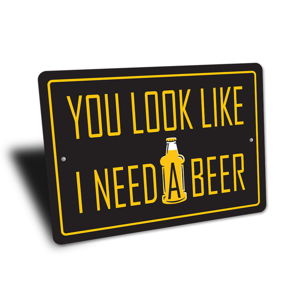 You Look Like I Need a Beer Sign