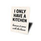 I Only Have a Kitchen Because It Came With the House Sign