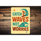 Catch Waves Not Worries Surfing Sign