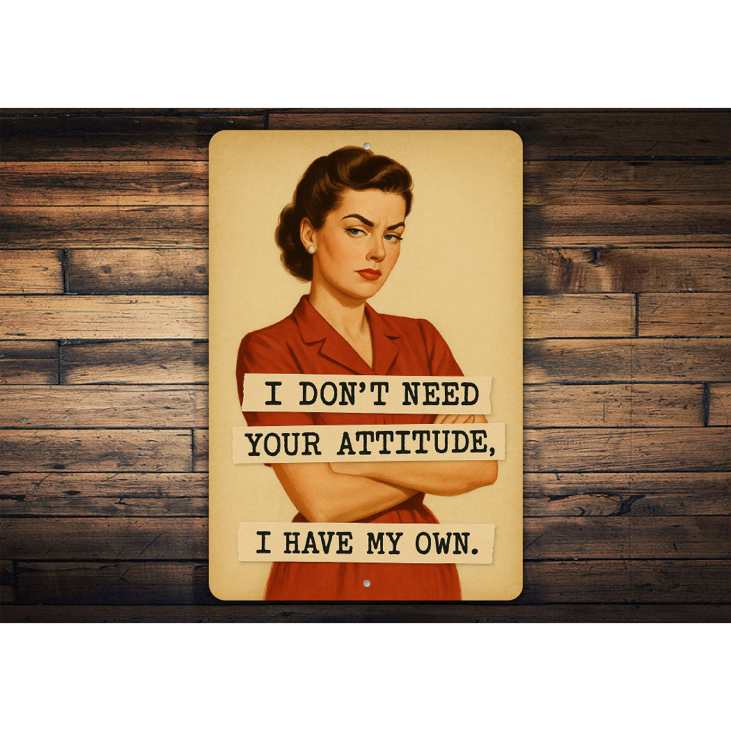 I Dont Need Your Attitude I Have My Own Sign