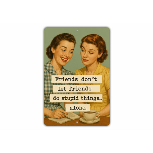 Friends Dont Let Friends Do Stupid Things Alone Sign