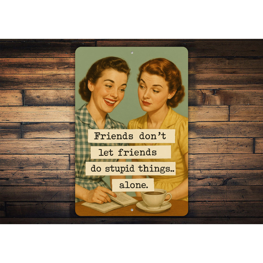 Friends Dont Let Friends Do Stupid Things Alone Sign