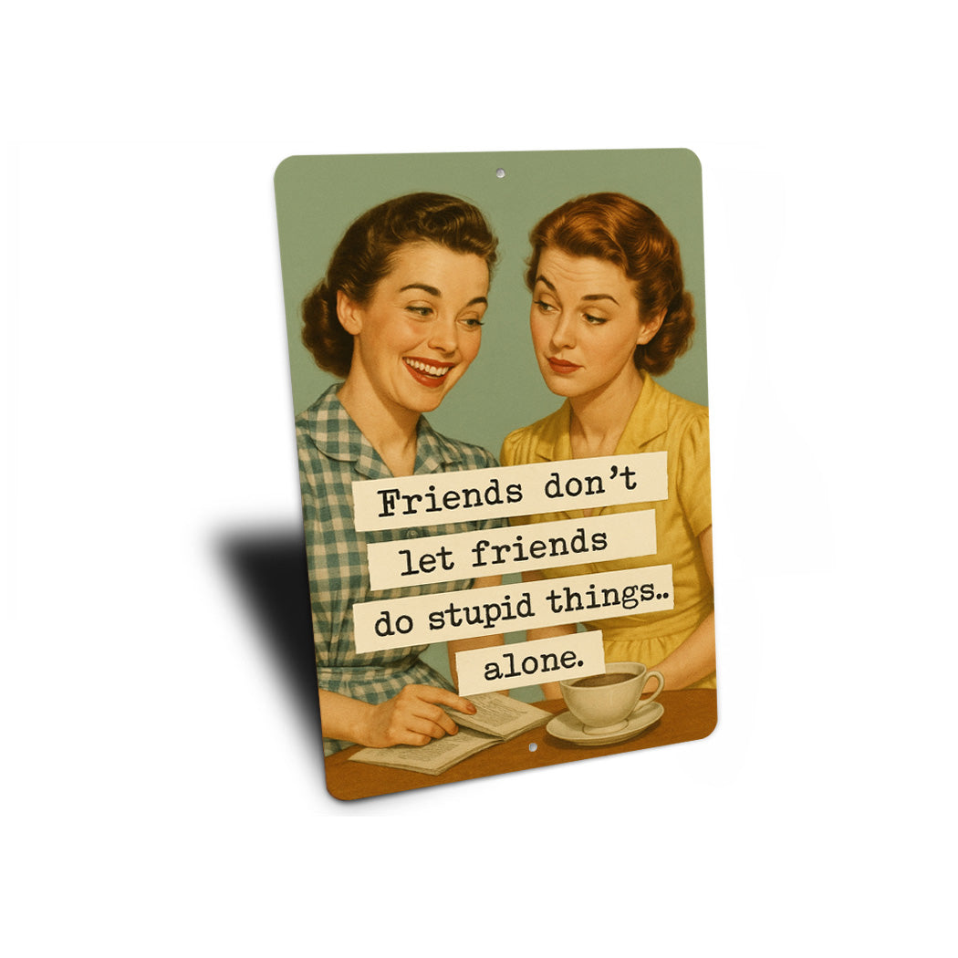 Friends Dont Let Friends Do Stupid Things Alone Sign