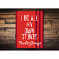 I Do All My Own Stunts Sign