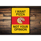 I Want Pizza No Your Opinion Sign