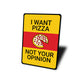 I Want Pizza No Your Opinion Sign